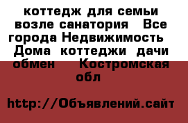 коттедж для семьи возле санатория - Все города Недвижимость » Дома, коттеджи, дачи обмен   . Костромская обл.